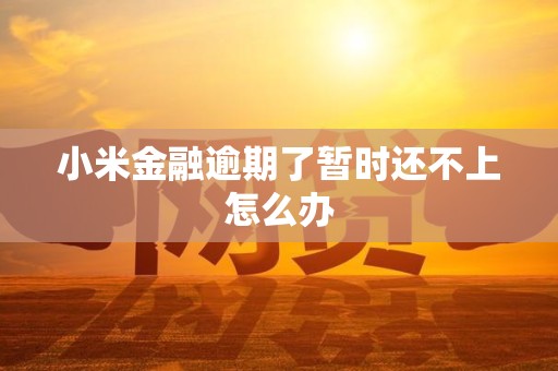 小米金融逾期了暂时还不上怎么办 小米金融逾期了暂时还不上怎么办