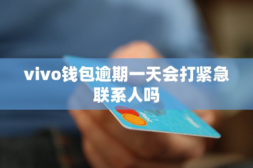 vivo钱包逾期一天会打紧急联系人吗 vivo钱包逾期一天会打紧急联系人吗