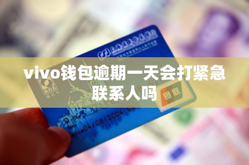 vivo钱包逾期一天会打紧急联系人吗 vivo钱包逾期一天会打紧急联系人吗