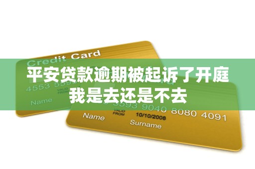 平安贷款逾期被起诉了开庭我是去还是不去