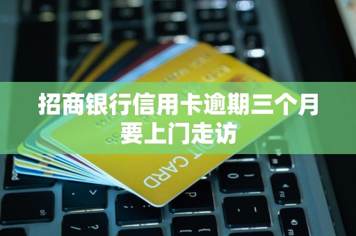 招商银行信用卡逾期三个月要上门走访