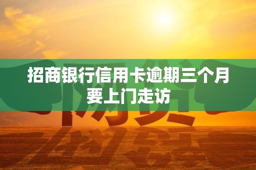 招商银行信用卡逾期三个月要上门走访