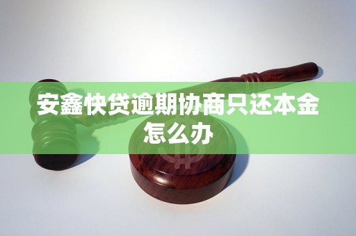 安鑫快贷逾期协商只还本金怎么办