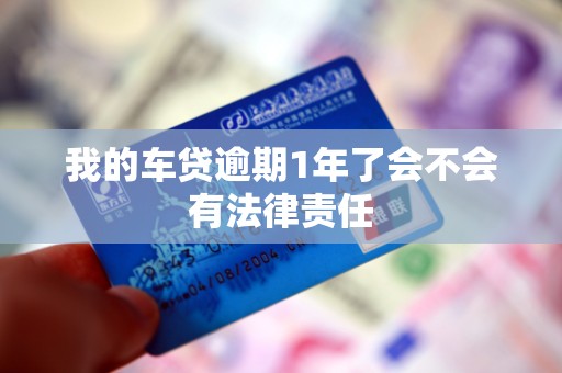 我的车贷逾期1年了会不会有法律责任