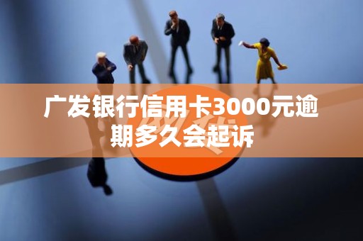 广发银行信用卡3000元逾期多久会起诉