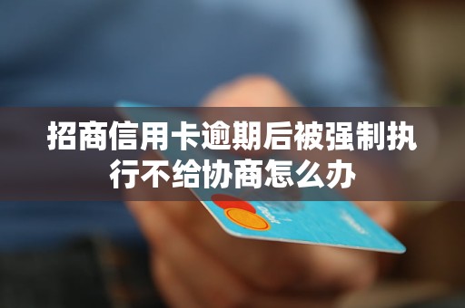 招商信用卡逾期后被强制执行不给协商怎么办 招商信用卡逾期后被强制执行不给协商怎么办
