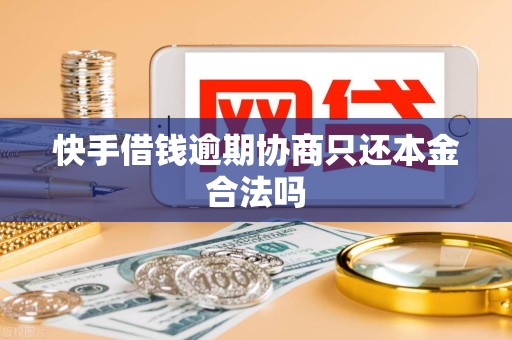 快手借钱逾期协商只还本金合法吗