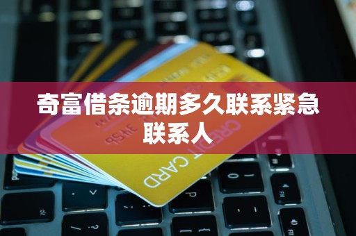 奇富借条逾期多久联系紧急联系人