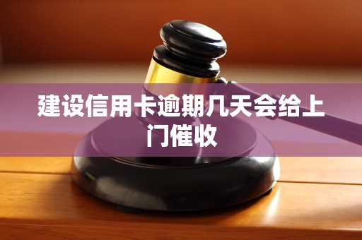 建设信用卡逾期几天会给上门催收 建设信用卡逾期几天会给上门催收