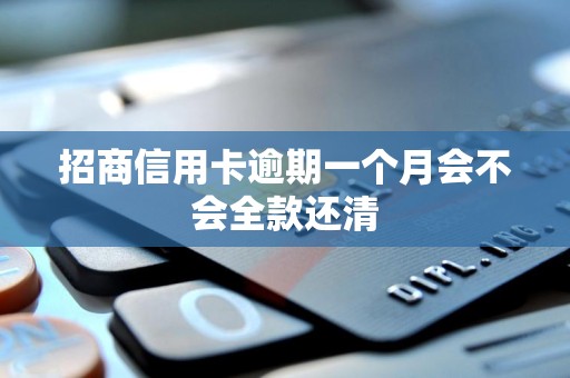 招商信用卡逾期一个月会不会全款还清 招商信用卡逾期一个月会不会全款还清
