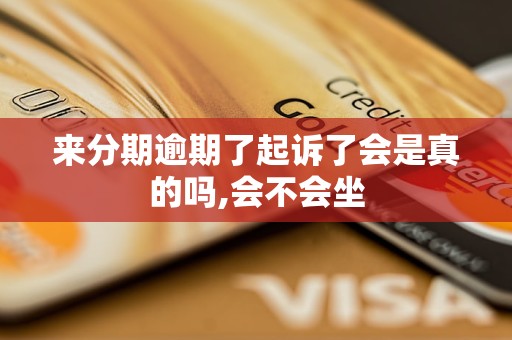 来分期逾期了起诉了会是真的吗,会不会坐