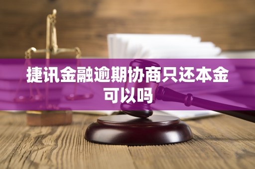 捷讯金融逾期协商只还本金可以吗