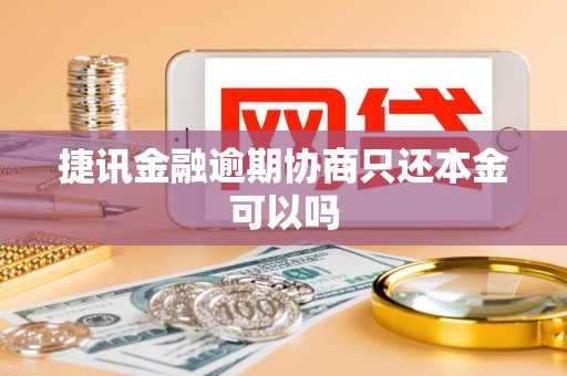 捷讯金融逾期协商只还本金可以吗