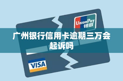 广州银行信用卡逾期三万会起诉吗