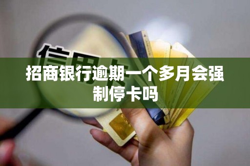 招商银行逾期一个多月会强制停卡吗