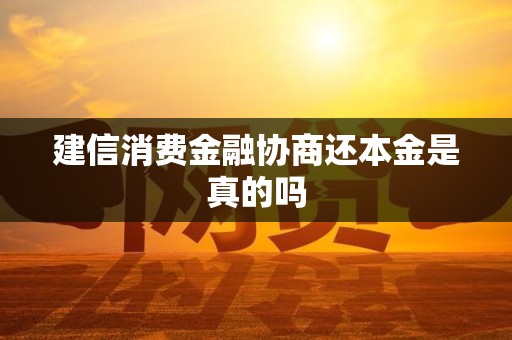 建信消费金融协商还本金是真的吗