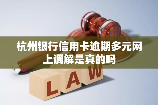 杭州银行信用卡逾期多元网上调解是真的吗