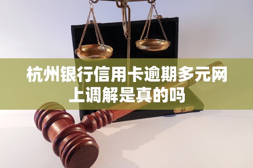 杭州银行信用卡逾期多元网上调解是真的吗