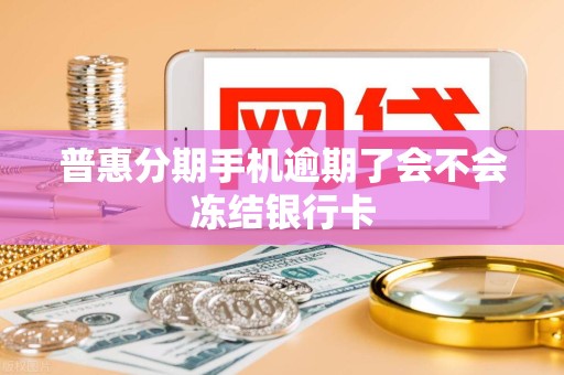 普惠分期手机逾期了会不会冻结银行卡