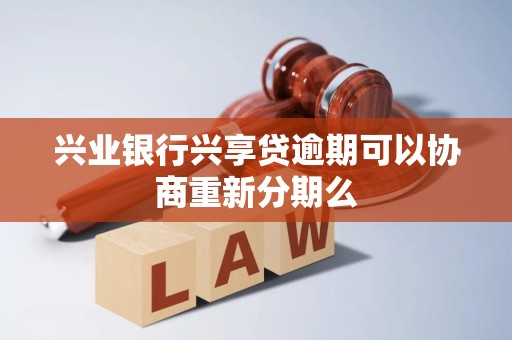 兴业银行兴享贷逾期可以协商重新分期么