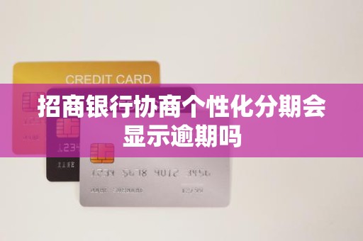 招商银行协商个性化分期会显示逾期吗 招商银行协商个性化分期会显示逾期吗