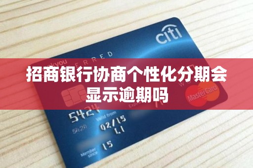 招商银行协商个性化分期会显示逾期吗 招商银行协商个性化分期会显示逾期吗