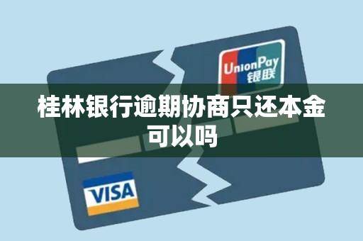 桂林银行逾期协商只还本金可以吗 桂林银行逾期协商只还本金可以吗
