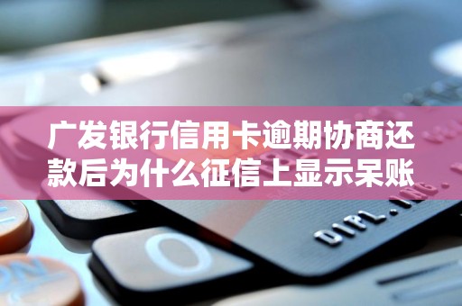 广发银行信用卡逾期协商还款后为什么征信上显示呆账
