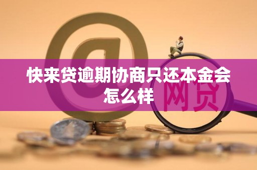 快来贷逾期协商只还本金会怎么样