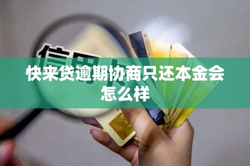 快来贷逾期协商只还本金会怎么样