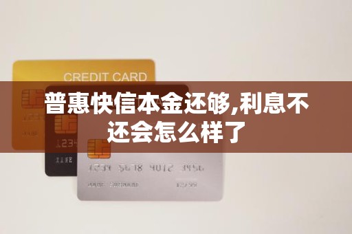 普惠快信本金还够,利息不还会怎么样了