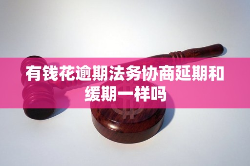 有钱花逾期法务协商延期和缓期一样吗