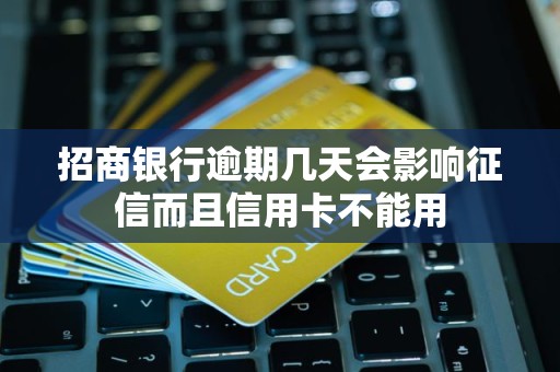 招商银行逾期几天会影响征信而且信用卡不能用