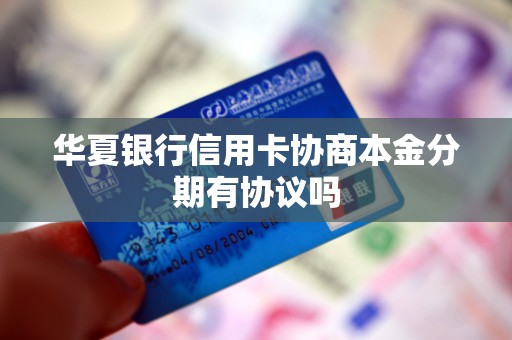 华夏银行信用卡协商本金分期有协议吗 华夏银行信用卡协商本金分期有协议吗
