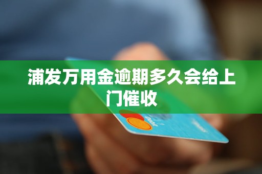 浦发万用金逾期多久会给上门催收