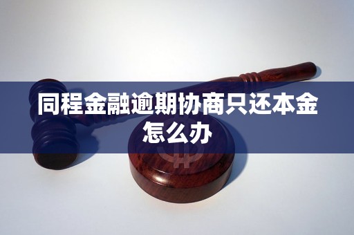 同程金融逾期协商只还本金怎么办