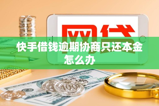 快手借钱逾期协商只还本金怎么办