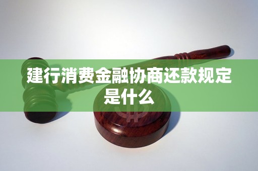 建行消费金融协商还款规定是什么 建行消费金融协商还款规定是什么