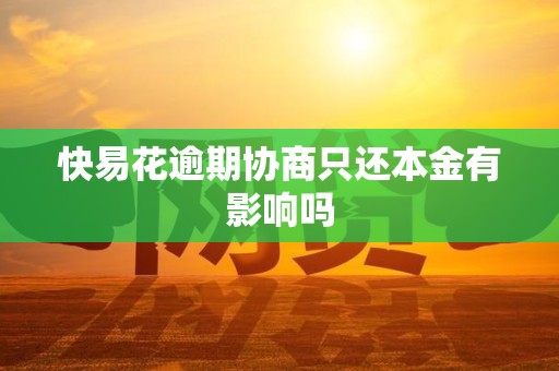 快易花逾期协商只还本金有影响吗