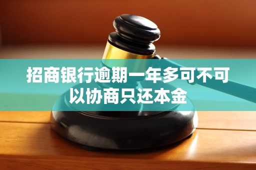 招商银行逾期一年多可不可以协商只还本金