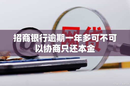 招商银行逾期一年多可不可以协商只还本金