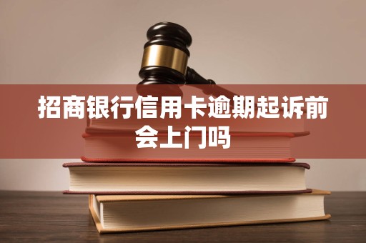 招商银行信用卡逾期起诉前会上门吗 招商银行信用卡逾期起诉前会上门吗