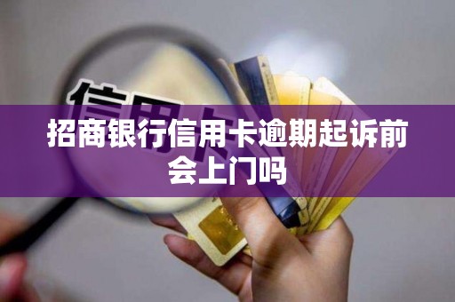 招商银行信用卡逾期起诉前会上门吗 招商银行信用卡逾期起诉前会上门吗