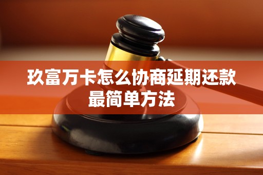 玖富万卡怎么协商延期还款最简单方法 玖富万卡怎么协商延期还款最简单方法