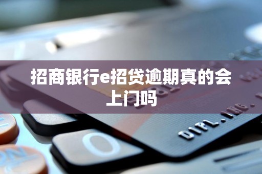 招商银行e招贷逾期真的会上门吗