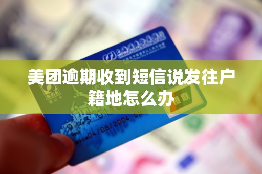 美团逾期收到短信说发往户籍地怎么办 美团逾期收到短信说发往户籍地怎么办