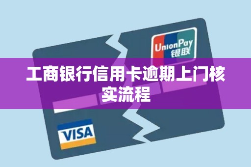 工商银行信用卡逾期上门核实流程