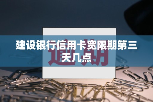 建设银行信用卡宽限期第三天几点