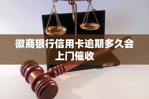 徽商银行信用卡逾期多久会上门催收 徽商银行信用卡逾期多久会上门催收