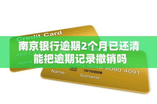 南京银行逾期2个月已还清 能把逾期记录撤销吗 南京银行逾期2个月已还清 能把逾期记录撤销吗